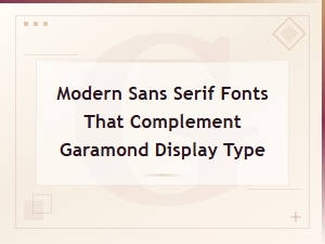 Best Modern Sans Serif Fonts That Pair Perfectly with Garamond Display Type