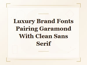 Luxury Brand Fonts: Pairing Garamond with Clean Sans Serif